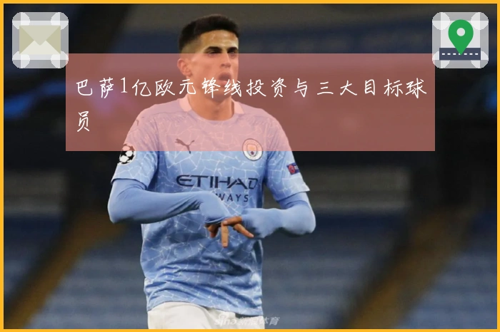 巴萨1亿欧元锋线投资与三大目标球员