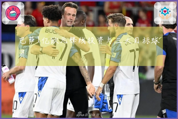 巴萨1亿欧元锋线投资与三大目标球员
